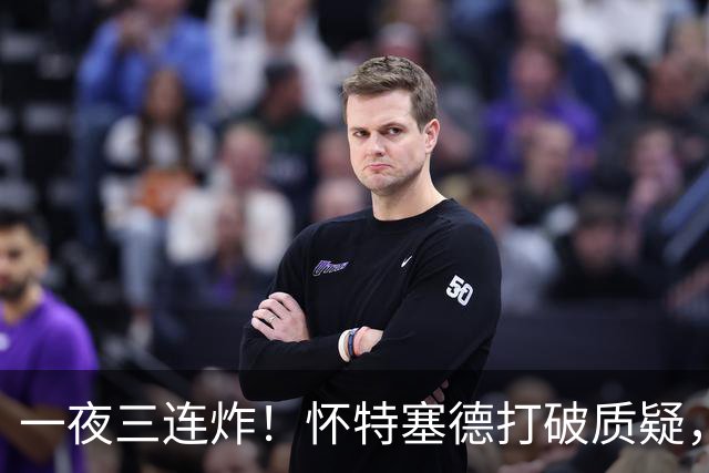一夜三连炸！怀特塞德打破质疑，郭艾伦正式加盟，范子铭申请交易